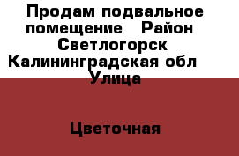 Продам подвальное помещение › Район ­ Светлогорск, Калининградская обл.  › Улица ­ Цветочная › Дом ­ 1 › Цена ­ 150 000 › Общая площадь ­ 7 - Калининградская обл. Недвижимость » Помещения продажа   . Калининградская обл.